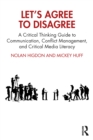 Let’s Agree to Disagree : A Critical Thinking Guide to Communication, Conflict Management, and Critical Media Literacy - Book