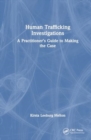 Human Trafficking Investigation : A Practitioner’s Guide to Making the Case - Book