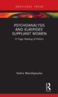 Psychoanalysis and Euripides' Suppliant Women : A Tragic Reading of Politics - Book