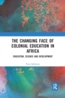 The Changing face of Colonial Education in Africa : Education, Science and Development - Book