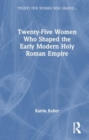 Twenty-Five Women Who Shaped the Early Modern Holy Roman Empire - Book