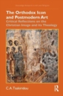 The Orthodox Icon and Postmodern Art : Critical Reflections on the Christian Image and its Theology - Book