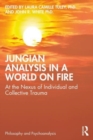 Jungian Analysis in a World on Fire : At the Nexus of Individual and Collective Trauma - Book