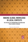 Making Global Knowledge in Local Contexts : The Politics of International Relations and Policy Advice in Russia - Book