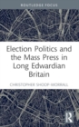 Election Politics and the Mass Press in Long Edwardian Britain - Book