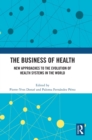 The Business of Health : New Approaches to the Evolution of Health Systems in the World - Book