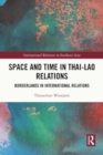 Space and Time in Thai-Lao Relations : Borderlands in International Relations - Book