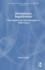 Revolutionary Republicanism : Participation and Representation in 1848 France - Book