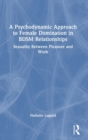 A Psychodynamic Approach to Female Domination in BDSM Relationships : Sexuality Between Pleasure and Work - Book