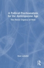 A Political Psychoanalysis for the Anthropocene Age : The Fierce Urgency of Now - Book