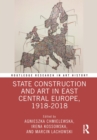 State Construction and Art in East Central Europe, 1918-2018 - Book
