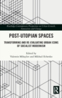 Post-Utopian Spaces : Transforming and Re-Evaluating Urban Icons of Socialist Modernism - Book