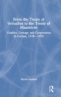 From the Treaty of Versailles to the Treaty of Maastricht : Conflict, Carnage And Cooperation In Europe, 1918 - 1993 - Book