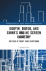 Douyin, TikTok and China’s Online Screen Industry : The Rise of Short-Video Platforms - Book