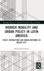 Worker Mobility and Urban Policy in Latin America : Policy Interactions and Urban Outcomes in Mexico City - Book