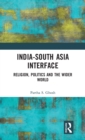 India-South Asia Interface : Religion, Politics and the Wider World - Book