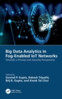 Big Data Analytics in Fog-Enabled IoT Networks : Towards a Privacy and Security Perspective - Book