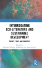 Interrogating Eco-Literature and Sustainable Development : Theory, Text, and Practice - Book