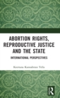 Abortion Rights, Reproductive Justice and the State : International Perspectives - Book