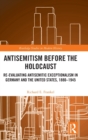 Antisemitism Before the Holocaust : Re-Evaluating Antisemitic Exceptionalism in Germany and the United States, 1880-1945 - Book