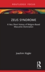 Zeus Syndrome : A Very Short History of Religion-Based Masculine Domination - Book