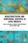 Neoextractivism and Territorial Disputes in Latin America : Social-ecological Conflict and Resistance on the Front Lines - Book
