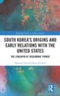 South Korea's Origins and Early Relations with the United States : The Lynchpin of Hegemonic Power - Book
