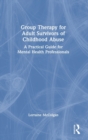 Group Therapy for Adult Survivors of Childhood Abuse : A Practical Guide for Mental Health Professionals - Book