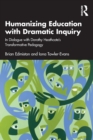 Humanizing Education with Dramatic Inquiry : In Dialogue with Dorothy Heathcote’s Transformative Pedagogy - Book