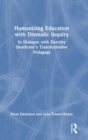 Humanizing Education with Dramatic Inquiry : In Dialogue with Dorothy Heathcote’s Transformative Pedagogy - Book