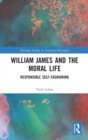 William James and the Moral Life : Responsible Self-Fashioning - Book
