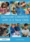 Discover Creativity with 2-5 Year Olds : Promoting Creative Learning and Development Through Best Practice - Book