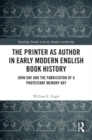 The Printer as Author in Early Modern English Book History : John Day and the Fabrication of a Protestant Memory Art - Book