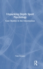 Unpacking Depth Sport Psychology : Case Studies in the Unconscious - Book