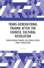 Trans-Generational Trauma After the Chinese Cultural Revolution : Transforming Wounds into Work Across Three Generations - Book