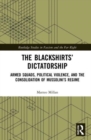 The Blackshirts’ Dictatorship : Armed Squads, Political Violence, and the Consolidation of Mussolini’s Regime - Book