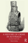 A History of Crime in Australia : Australian Underworlds - Book