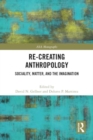 Re-Creating Anthropology : Sociality, Matter, and the Imagination - Book