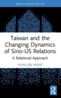 Taiwan and the Changing Dynamics of Sino-US Relations : A Relational Approach - Book