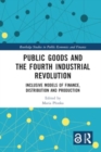Public Goods and the Fourth Industrial Revolution : Inclusive Models of Finance, Distribution and Production - Book