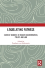 Legislating Fatness : Current Debates in Weight Discrimination, Policy, and Law - Book