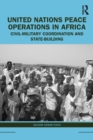 United Nations Peace Operations in Africa : Civil-Military Coordination and State-Building - Book