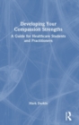 Developing Your Compassion Strengths : A Guide for Healthcare Students and Practitioners - Book