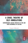 A Cruel Theatre of Self-Immolations : Contemporary Suicide Protests by Fire and Their Resonances in Culture - Book