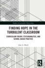 Finding Hope in the Turbulent Classroom : Curriculum Theory, Psychoanalysis, and School-Based Practice - Book