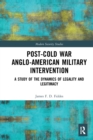 Post-Cold War Anglo-American Military Intervention : A Study of the Dynamics of Legality and Legitimacy - Book