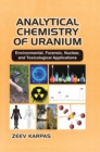 Analytical Chemistry of Uranium : Environmental, Forensic, Nuclear, and Toxicological Applications - Book