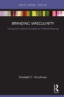 Branding Masculinity : Tracing the Cultural Foundations of Brand Meaning - Book