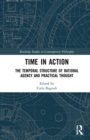 Time in Action : The Temporal Structure of Rational Agency and Practical Thought - Book