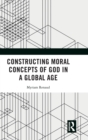 Constructing Moral Concepts of God in a Global Age - Book